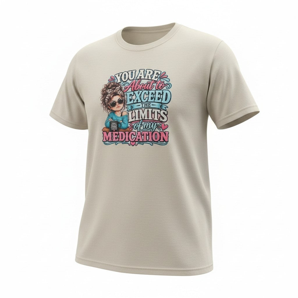 You Are About to Exceed the Limits of My Medication T-Shirt
